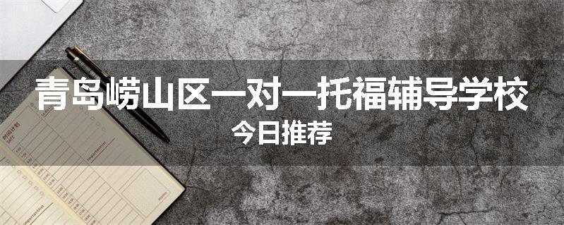 青岛崂山区一对一托福辅导学校今日推荐