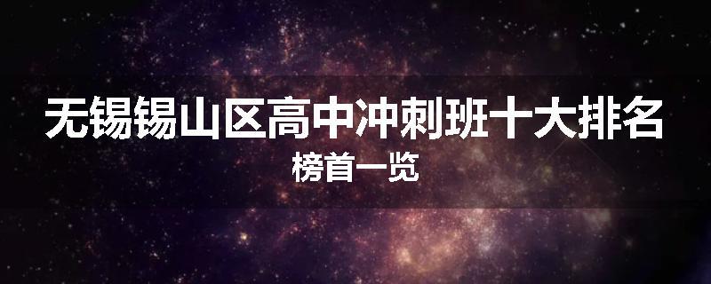 无锡锡山区高中冲刺班十大排名榜首一览
