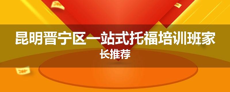 昆明晋宁区一站式托福培训班家长推荐