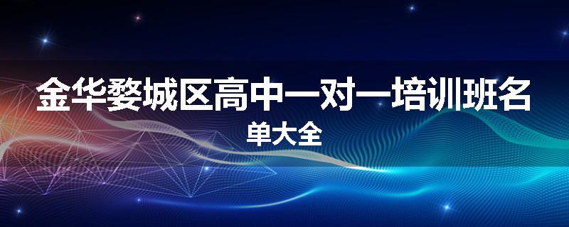 金华婺城区高中一对一培训班名单大全