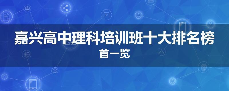 嘉兴高中理科培训班十大排名榜首一览
