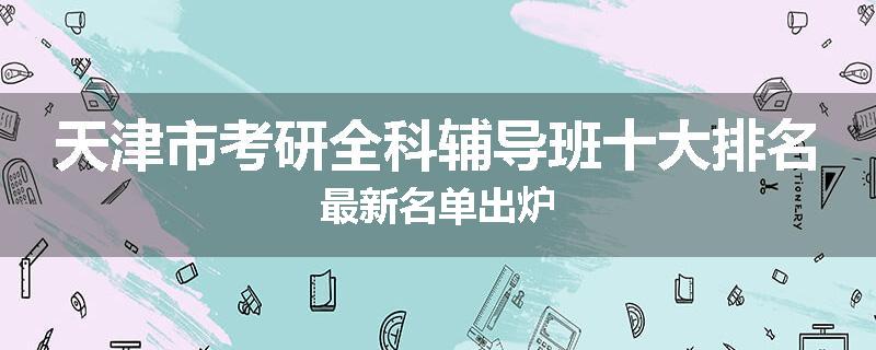 天津市考研全科辅导班十大排名最新名单出炉