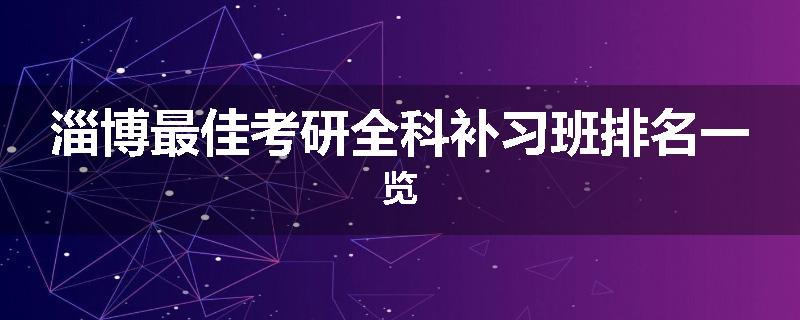 淄博最佳考研全科补习班排名一览