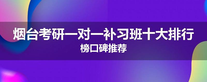 烟台考研一对一补习班十大排行榜口碑推荐
