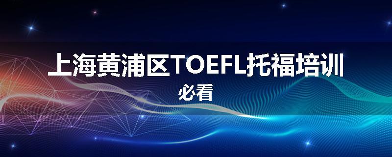 上海黄浦区TOEFL托福培训必看