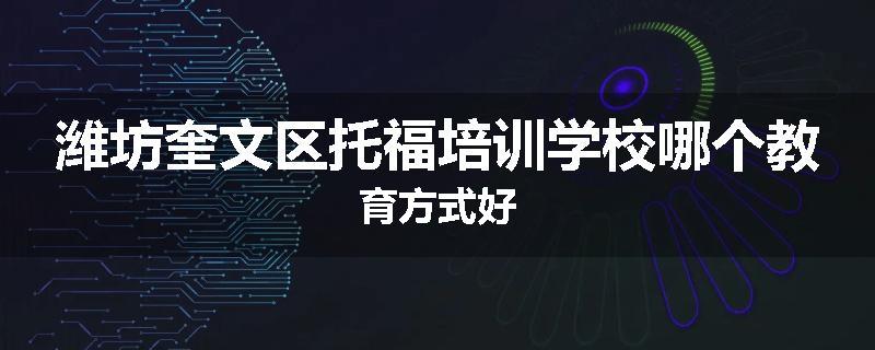 潍坊奎文区托福培训学校哪个教育方式好