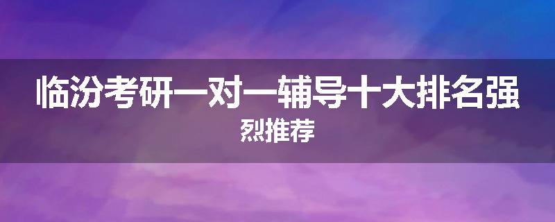 临汾考研一对一辅导十大排名强烈推荐