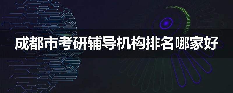 成都市考研辅导机构排名哪家好