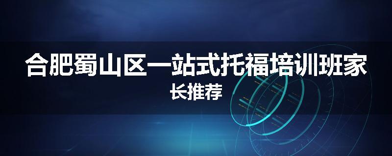 合肥蜀山区一站式托福培训班家长推荐