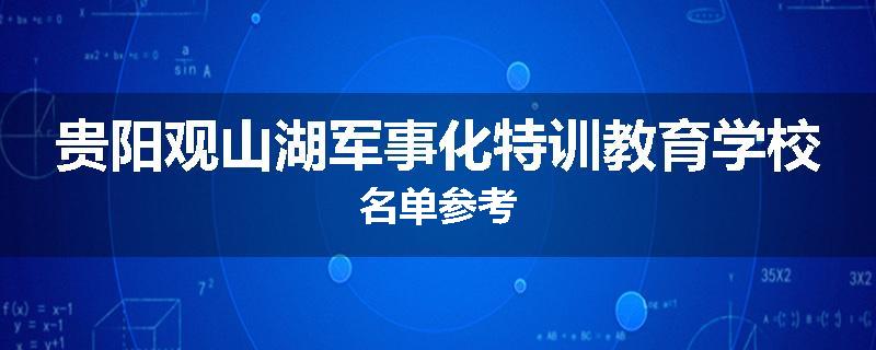 贵阳观山湖军事化特训教育学校名单参考