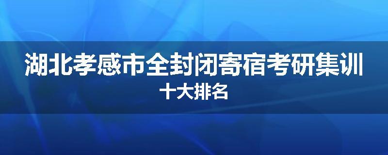 湖北孝感市全封闭寄宿考研集训十大排名