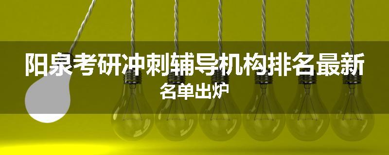 阳泉考研冲刺辅导机构排名最新名单出炉