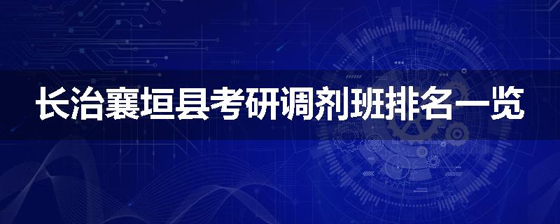 长治襄垣县考研调剂班排名一览