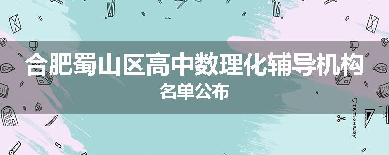 合肥蜀山区高中数理化辅导机构名单公布