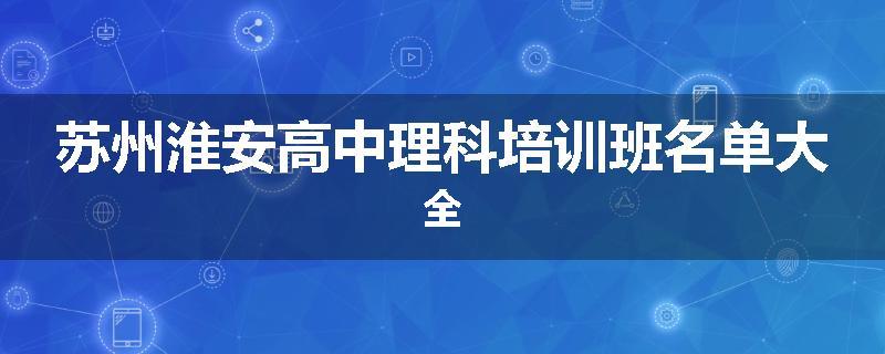苏州淮安高中理科培训班名单大全