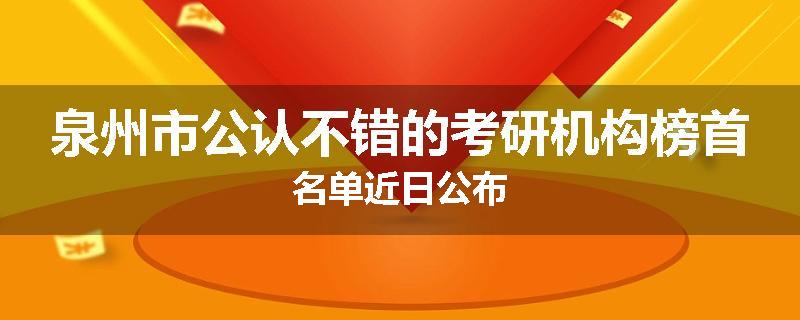 泉州市公认不错的考研机构榜首名单近日公布