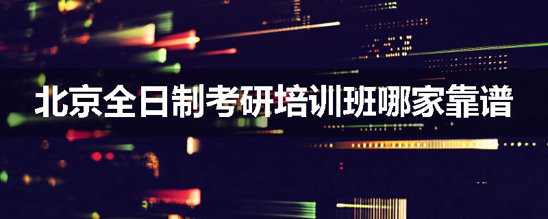 北京全日制考研培训班哪家靠谱