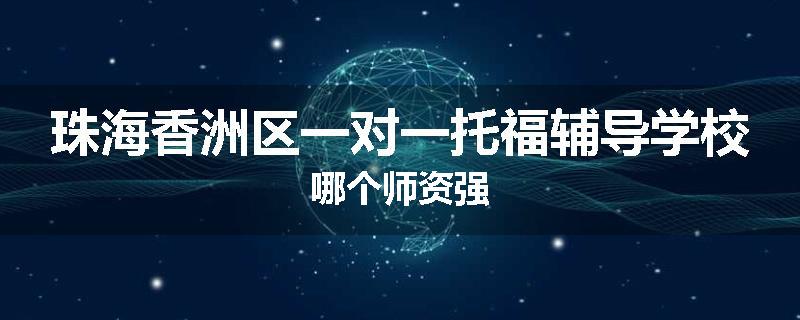 珠海香洲区一对一托福辅导学校哪个师资强