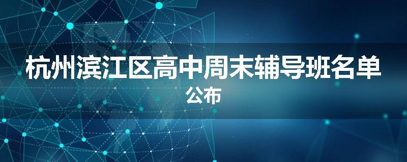杭州滨江区高中周末辅导班名单公布