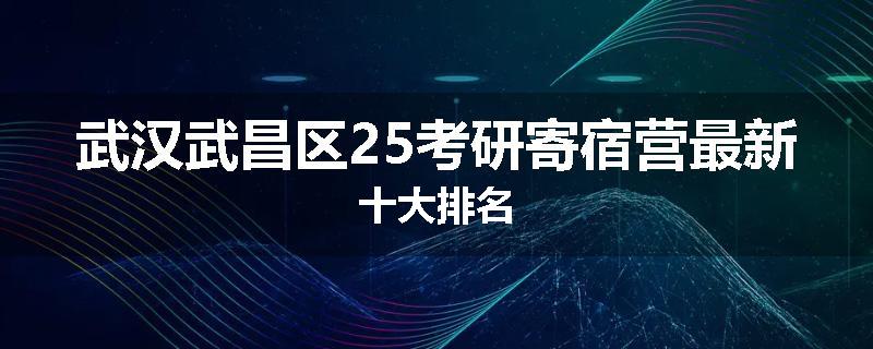 武汉武昌区25考研寄宿营最新十大排名