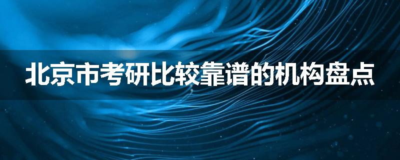 北京市考研比较靠谱的机构盘点
