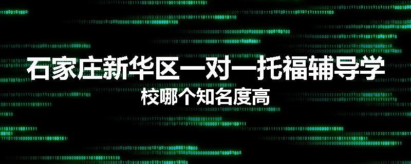 石家庄新华区一对一托福辅导学校哪个知名度高