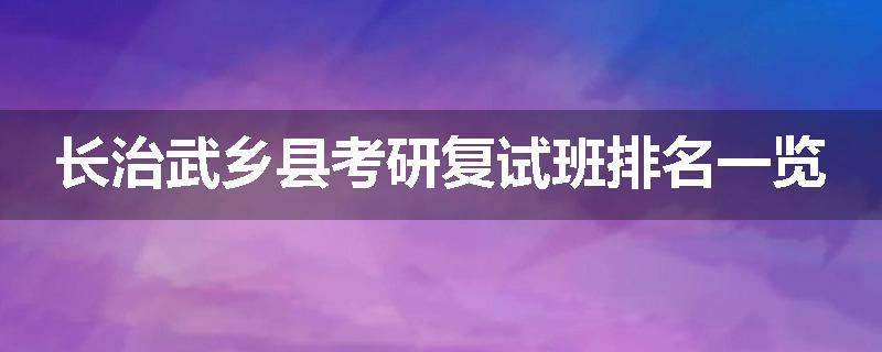 长治武乡县考研复试班排名一览