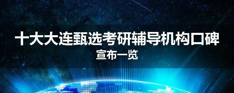 十大大连甄选考研辅导机构口碑宣布一览