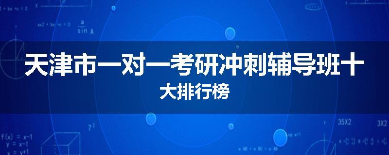 天津市一对一考研冲刺辅导班十大排行榜