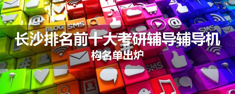 长沙排名前十大考研辅导辅导机构名单出炉