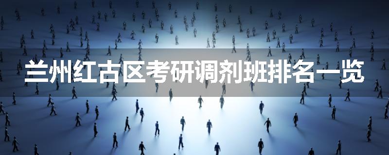 兰州红古区考研调剂班排名一览