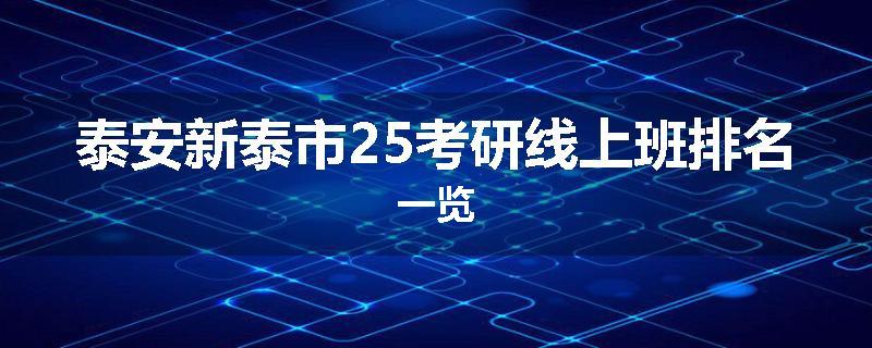 泰安新泰市25考研线上班排名一览