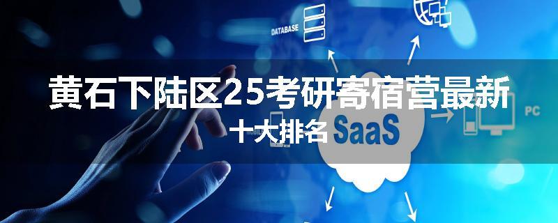 黄石下陆区25考研寄宿营最新十大排名