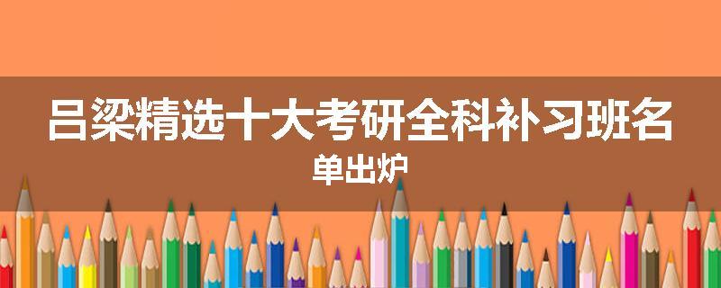 吕梁精选十大考研全科补习班名单出炉