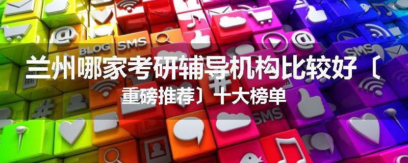 兰州哪家考研辅导机构比较好〔重磅推荐〕十大榜单