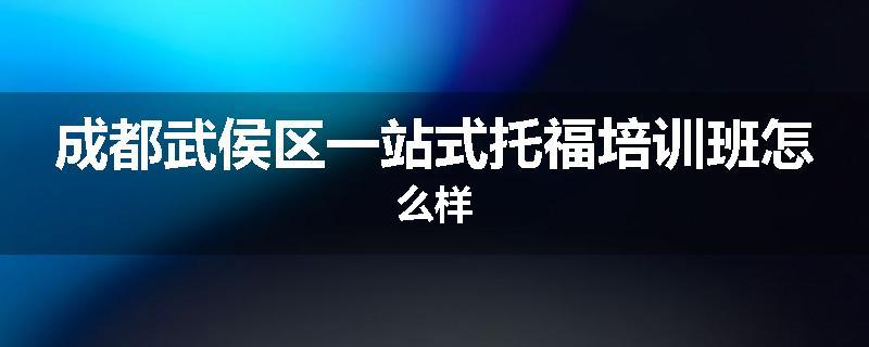 成都武侯区一站式托福培训班怎么样