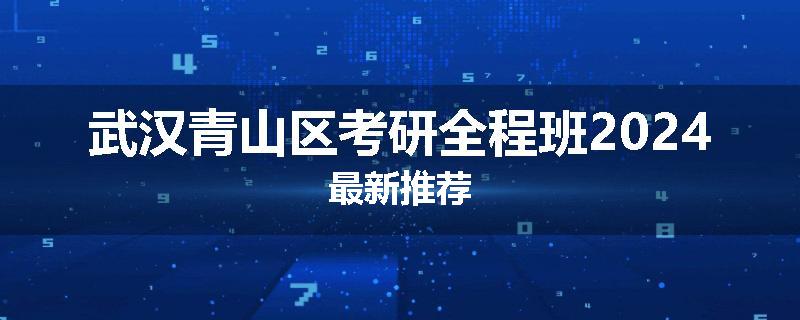 武汉青山区考研全程班2024最新推荐