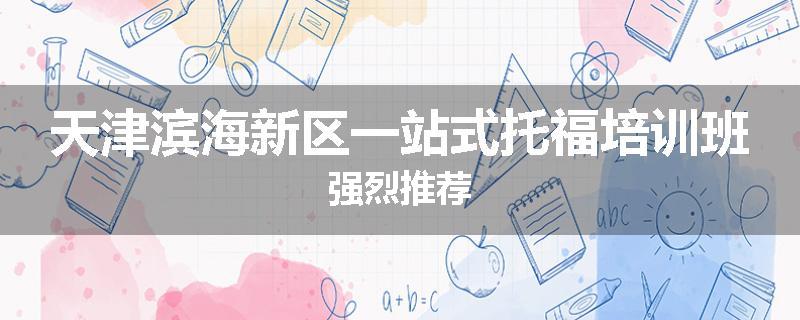 天津滨海新区一站式托福培训班强烈推荐