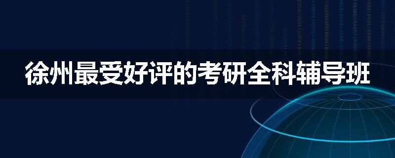 徐州最受好评的考研全科辅导班