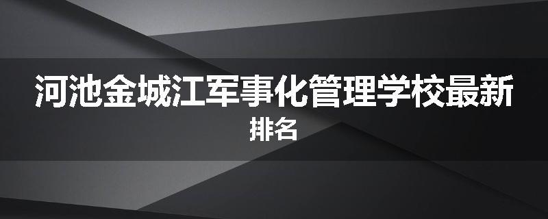 河池金城江军事化管理学校最新排名