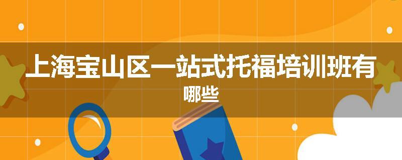 上海宝山区一站式托福培训班有哪些