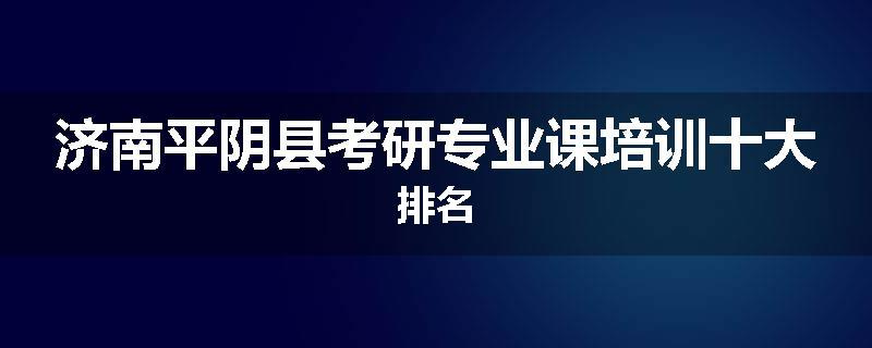 济南平阴县考研专业课培训十大排名