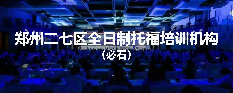 郑州二七区全日制托福培训机构（必看）