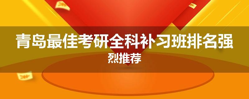 青岛最佳考研全科补习班排名强烈推荐