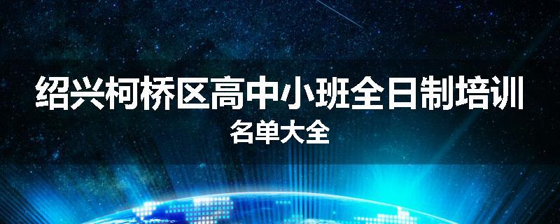 绍兴柯桥区高中小班全日制培训名单大全