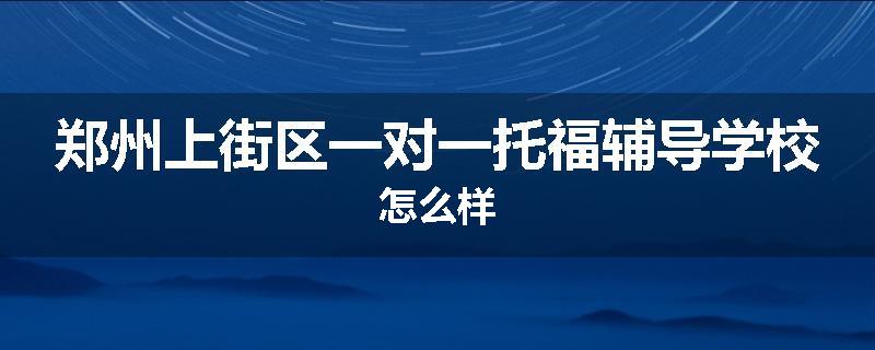 郑州上街区一对一托福辅导学校怎么样