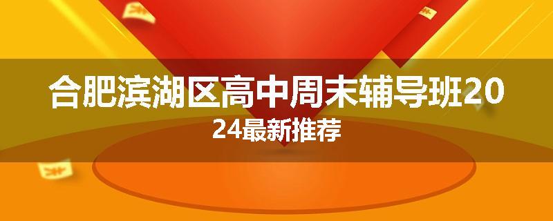 合肥滨湖区高中周末辅导班2024最新推荐