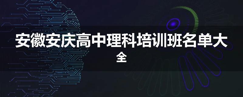 安徽安庆高中理科培训班名单大全