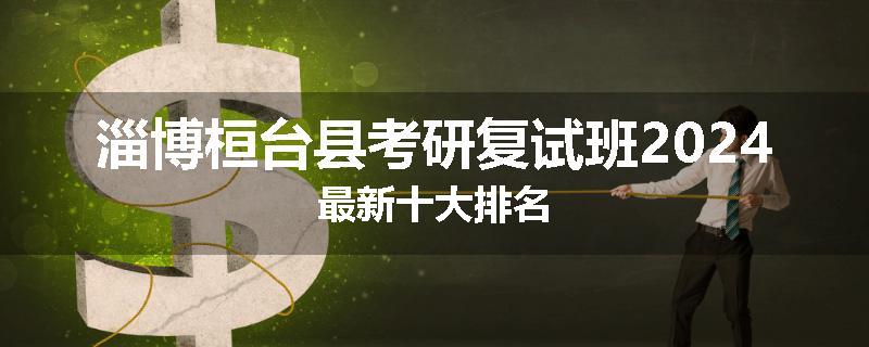 淄博桓台县考研复试班2024最新十大排名