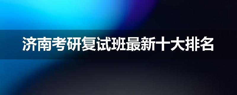 济南考研复试班最新十大排名